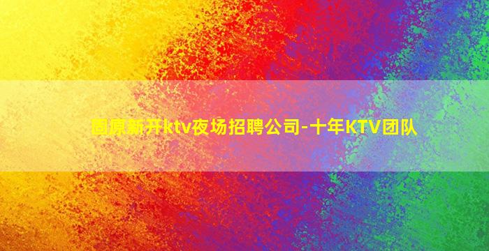 固原新开ktv夜场招聘公司-十年KTV团队